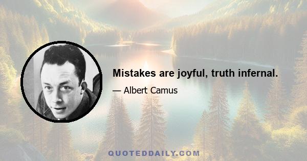 Mistakes are joyful, truth infernal.
