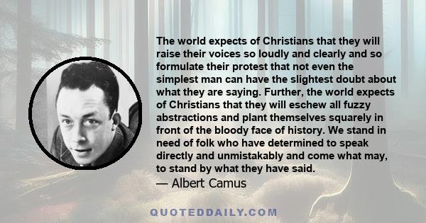 The world expects of Christians that they will raise their voices so loudly and clearly and so formulate their protest that not even the simplest man can have the slightest doubt about what they are saying. Further, the
