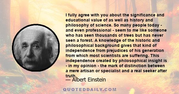 I fully agree with you about the significance and educational value of as well as history and philosophy of science. So many people today - and even professional - seem to me like someone who has seen thousands of trees