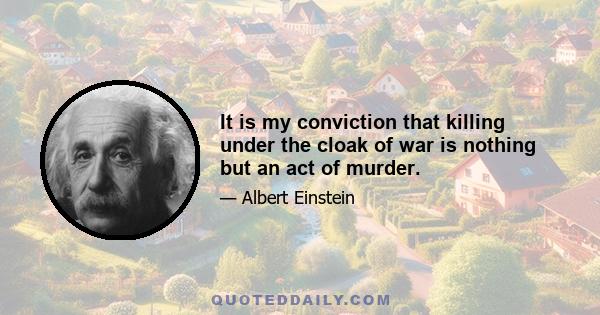 It is my conviction that killing under the cloak of war is nothing but an act of murder.