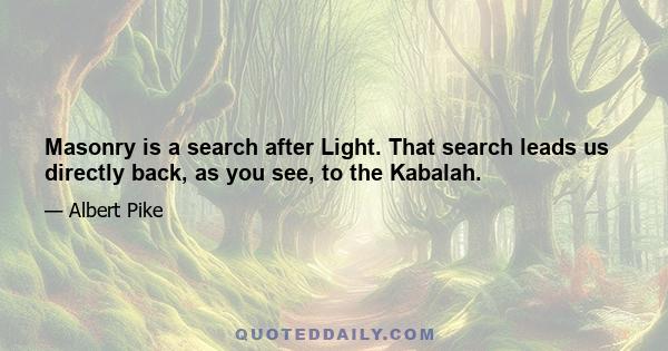 Masonry is a search after Light. That search leads us directly back, as you see, to the Kabalah.