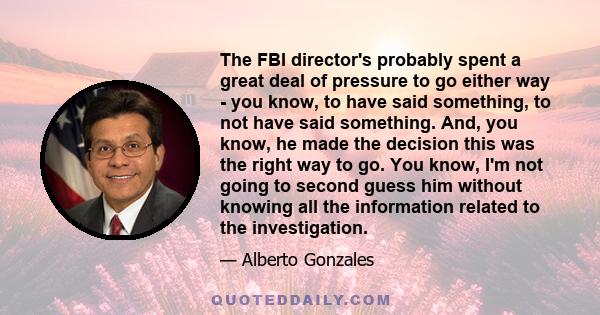 The FBI director's probably spent a great deal of pressure to go either way - you know, to have said something, to not have said something. And, you know, he made the decision this was the right way to go. You know, I'm