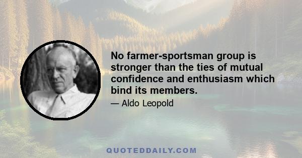 No farmer-sportsman group is stronger than the ties of mutual confidence and enthusiasm which bind its members.