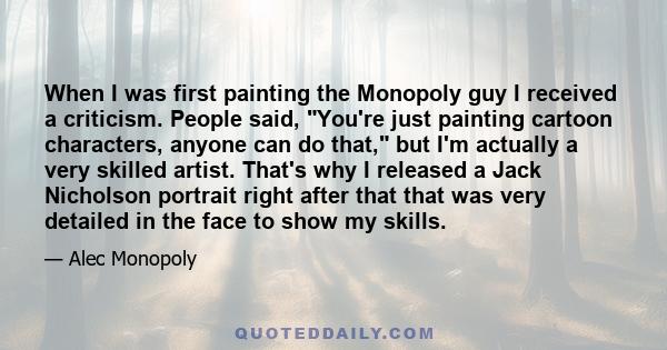 When I was first painting the Monopoly guy I received a criticism. People said, You're just painting cartoon characters, anyone can do that, but I'm actually a very skilled artist. That's why I released a Jack Nicholson