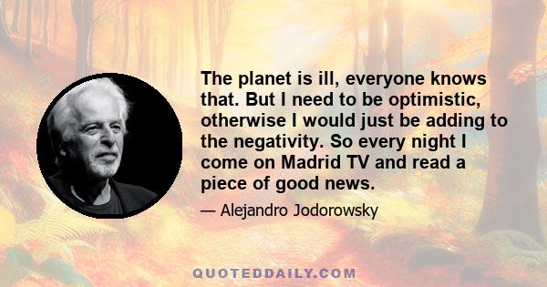 The planet is ill, everyone knows that. But I need to be optimistic, otherwise I would just be adding to the negativity. So every night I come on Madrid TV and read a piece of good news.