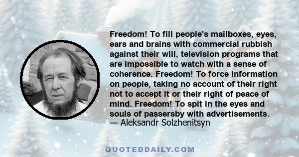 Freedom! To fill people's mailboxes, eyes, ears and brains with commercial rubbish against their will, television programs that are impossible to watch with a sense of coherence. Freedom! To force information on people,