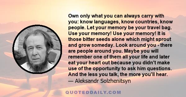 Own only what you can always carry with you: know languages, know countries, know people. Let your memory be your travel bag.