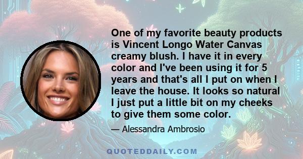 One of my favorite beauty products is Vincent Longo Water Canvas creamy blush. I have it in every color and I've been using it for 5 years and that's all I put on when I leave the house. It looks so natural I just put a