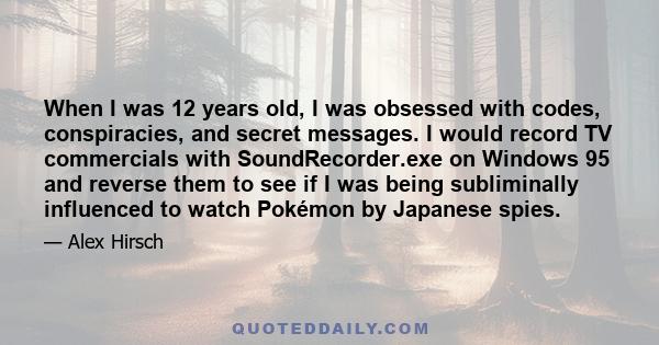 When I was 12 years old, I was obsessed with codes, conspiracies, and secret messages. I would record TV commercials with SoundRecorder.exe on Windows 95 and reverse them to see if I was being subliminally influenced to
