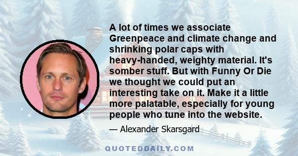 A lot of times we associate Greenpeace and climate change and shrinking polar caps with heavy-handed, weighty material. It's somber stuff. But with Funny Or Die we thought we could put an interesting take on it. Make it