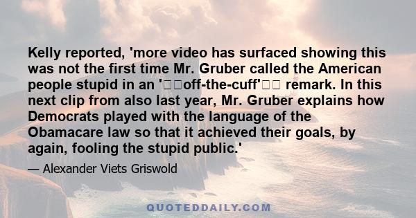 Kelly reported, 'more video has surfaced showing this was not the first time Mr. Gruber called the American people stupid in an 'off-the-cuff' remark. In this next clip from also last year, Mr. Gruber explains how