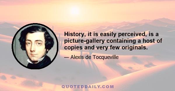 History, it is easily perceived, is a picture-gallery containing a host of copies and very few originals.