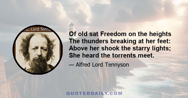 Of old sat Freedom on the heights The thunders breaking at her feet: Above her shook the starry lights; She heard the torrents meet.
