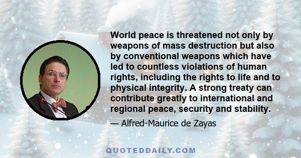 World peace is threatened not only by weapons of mass destruction but also by conventional weapons which have led to countless violations of human rights, including the rights to life and to physical integrity. A strong