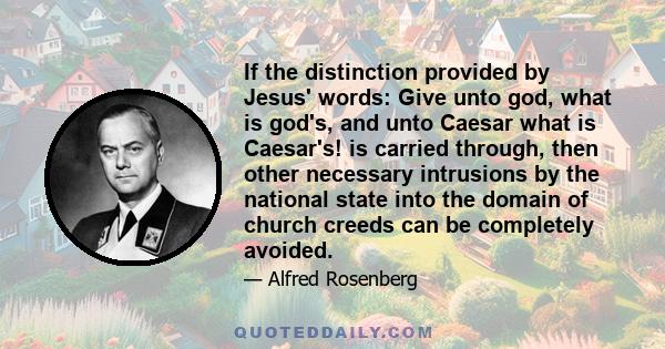 If the distinction provided by Jesus' words: Give unto god, what is god's, and unto Caesar what is Caesar's! is carried through, then other necessary intrusions by the national state into the domain of church creeds can