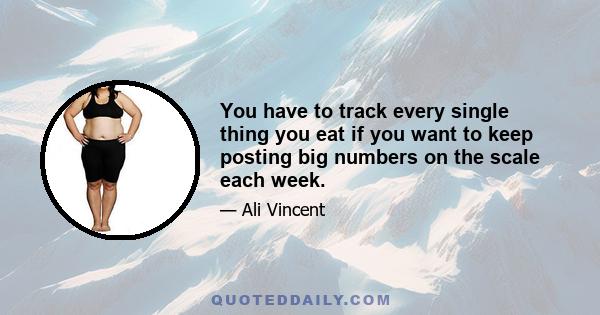 You have to track every single thing you eat if you want to keep posting big numbers on the scale each week.