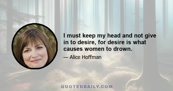 I must keep my head and not give in to desire, for desire is what causes women to drown.