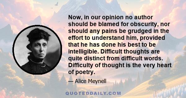 Now, in our opinion no author should be blamed for obscurity, nor should any pains be grudged in the effort to understand him, provided that he has done his best to be intelligible. Difficult thoughts are quite distinct
