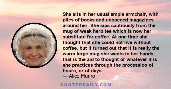 She sits in her usual ample armchair, with piles of books and unopened magazines around her. She sips cautiously from the mug of weak herb tea which is now her substitute for coffee. At one time she thought that she