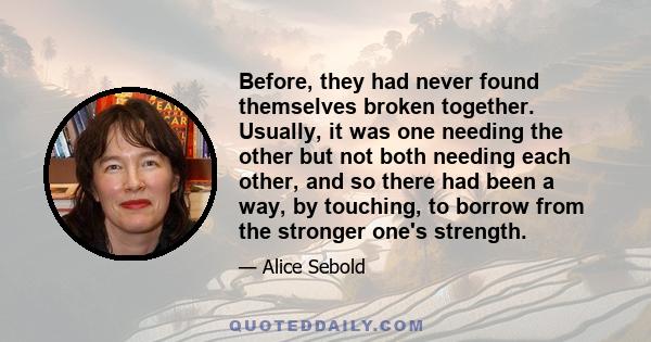 Before, they had never found themselves broken together. Usually, it was one needing the other but not both needing each other, and so there had been a way, by touching, to borrow from the stronger one's strength.
