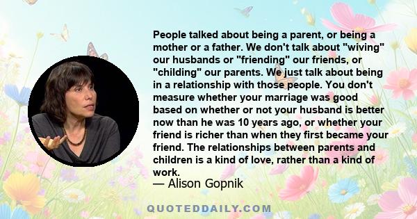 People talked about being a parent, or being a mother or a father. We don't talk about wiving our husbands or friending our friends, or childing our parents. We just talk about being in a relationship with those people.