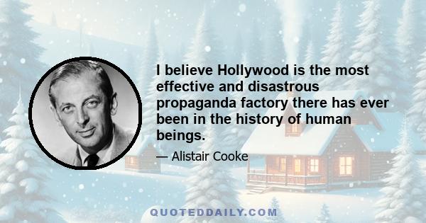 I believe Hollywood is the most effective and disastrous propaganda factory there has ever been in the history of human beings.