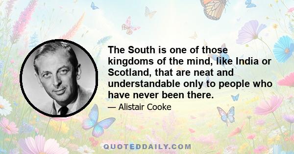 The South is one of those kingdoms of the mind, like India or Scotland, that are neat and understandable only to people who have never been there.