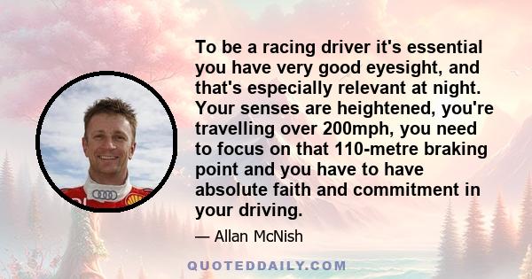 To be a racing driver it's essential you have very good eyesight, and that's especially relevant at night. Your senses are heightened, you're travelling over 200mph, you need to focus on that 110-metre braking point and