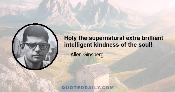 Holy the supernatural extra brilliant intelligent kindness of the soul!