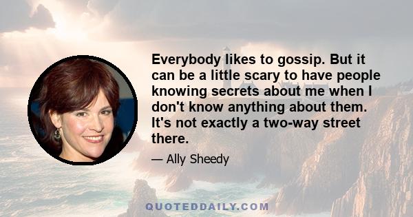 Everybody likes to gossip. But it can be a little scary to have people knowing secrets about me when I don't know anything about them. It's not exactly a two-way street there.