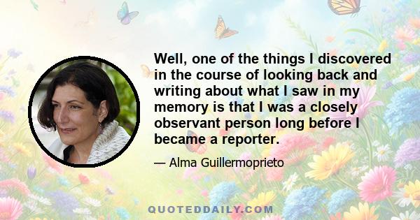 Well, one of the things I discovered in the course of looking back and writing about what I saw in my memory is that I was a closely observant person long before I became a reporter.