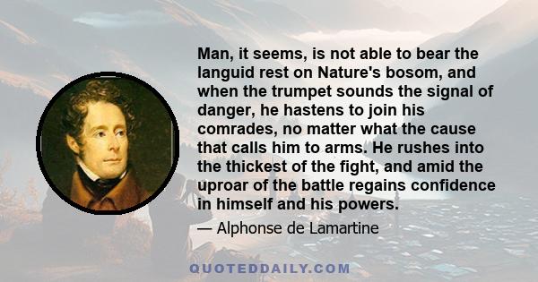 Man, it seems, is not able to bear the languid rest on Nature's bosom, and when the trumpet sounds the signal of danger, he hastens to join his comrades, no matter what the cause that calls him to arms. He rushes into