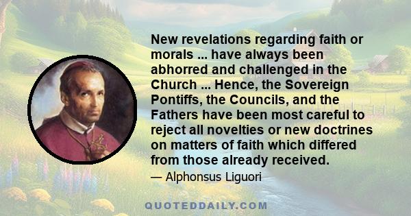 New revelations regarding faith or morals ... have always been abhorred and challenged in the Church ... Hence, the Sovereign Pontiffs, the Councils, and the Fathers have been most careful to reject all novelties or new