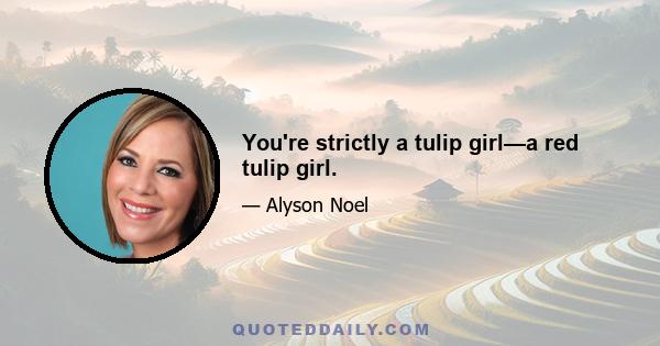 You're strictly a tulip girl—a red tulip girl.