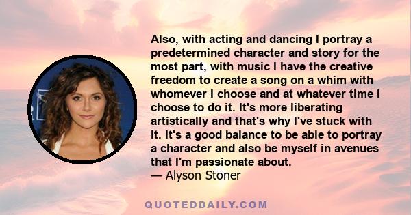 Also, with acting and dancing I portray a predetermined character and story for the most part, with music I have the creative freedom to create a song on a whim with whomever I choose and at whatever time I choose to do