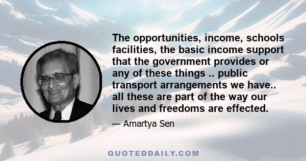 The opportunities, income, schools facilities, the basic income support that the government provides or any of these things .. public transport arrangements we have.. all these are part of the way our lives and freedoms
