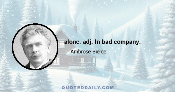 alone, adj. In bad company.