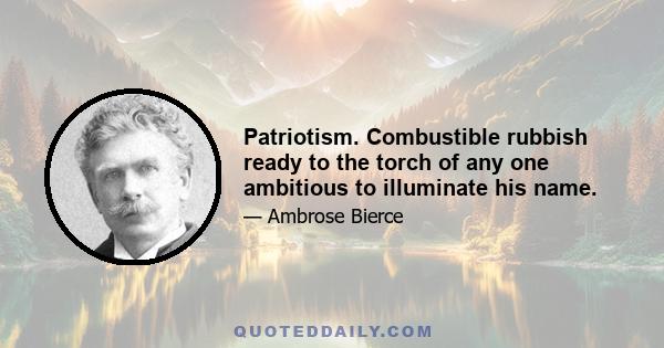 Patriotism. Combustible rubbish ready to the torch of any one ambitious to illuminate his name.