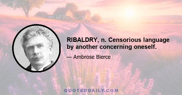 RIBALDRY, n. Censorious language by another concerning oneself.