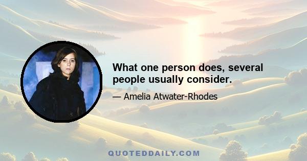 What one person does, several people usually consider.