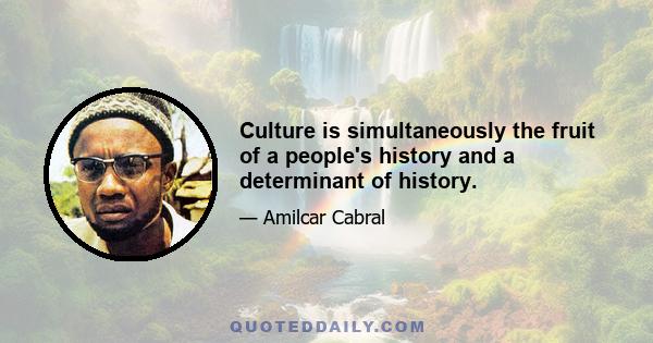 Culture is simultaneously the fruit of a people's history and a determinant of history.