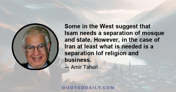 Some in the West suggest that Isam needs a separation of mosque and state. However, in the case of Iran at least what is needed is a separation lof religion and business.