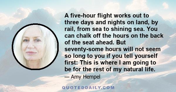A five-hour flight works out to three days and nights on land, by rail, from sea to shining sea. You can chalk off the hours on the back of the seat ahead. But seventy-some hours will not seem so long to you if you tell