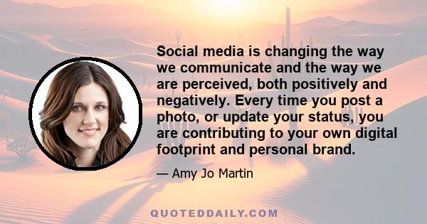 Social media is changing the way we communicate and the way we are perceived, both positively and negatively. Every time you post a photo, or update your status, you are contributing to your own digital footprint and