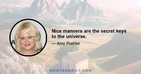Nice manners are the secret keys to the universe.