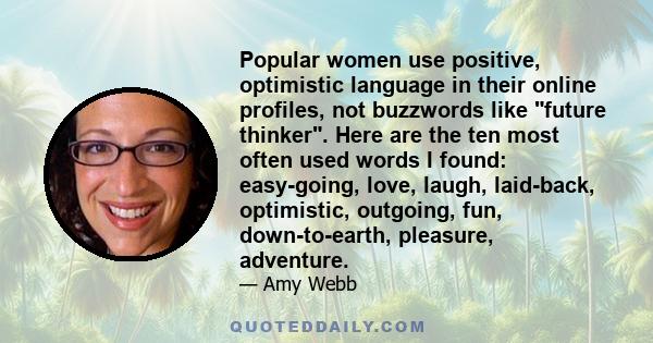 Popular women use positive, optimistic language in their online profiles, not buzzwords like future thinker. Here are the ten most often used words I found: easy-going, love, laugh, laid-back, optimistic, outgoing, fun,