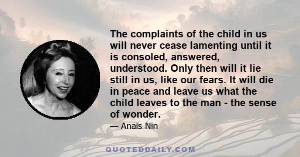 The complaints of the child in us will never cease lamenting until it is consoled, answered, understood. Only then will it lie still in us, like our fears. It will die in peace and leave us what the child leaves to the