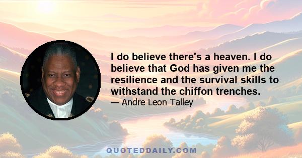 I do believe there's a heaven. I do believe that God has given me the resilience and the survival skills to withstand the chiffon trenches.