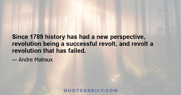 Since 1789 history has had a new perspective, revolution being a successful revolt, and revolt a revolution that has failed.
