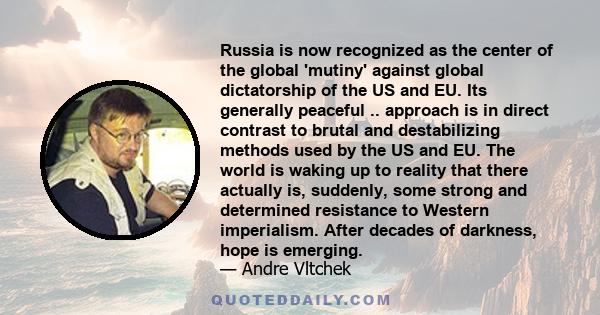 Russia is now recognized as the center of the global 'mutiny' against global dictatorship of the US and EU. Its generally peaceful .. approach is in direct contrast to brutal and destabilizing methods used by the US and